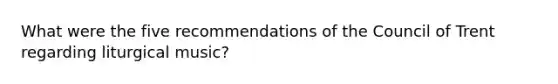 What were the five recommendations of the Council of Trent regarding liturgical music?