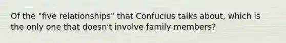 Of the "five relationships" that Confucius talks about, which is the only one that doesn't involve family members?