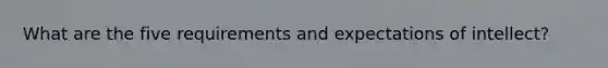 What are the five requirements and expectations of intellect?