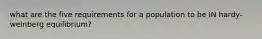 what are the five requirements for a population to be IN hardy-weinberg equilibrium?