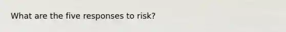 What are the five responses to risk?