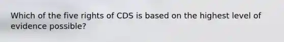 Which of the five rights of CDS is based on the highest level of evidence possible?