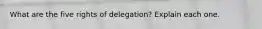 What are the five rights of delegation? Explain each one.