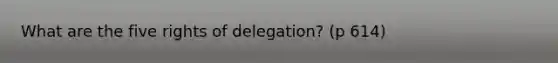 What are the five rights of delegation? (p 614)