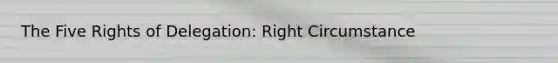 The Five Rights of Delegation: Right Circumstance