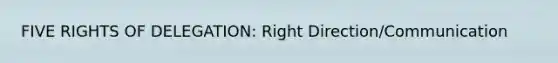 FIVE RIGHTS OF DELEGATION: Right Direction/Communication