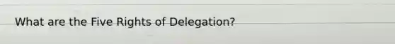 What are the Five Rights of Delegation?