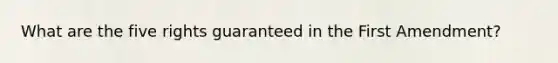 What are the five rights guaranteed in the First Amendment?