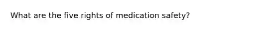 What are the five rights of medication safety?