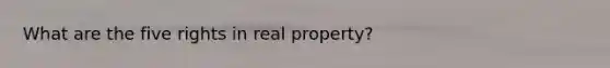 What are the five rights in real property?