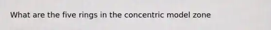 What are the five rings in the concentric model zone