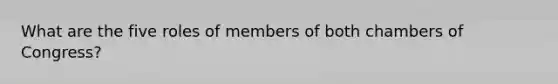 What are the five roles of members of both chambers of Congress?