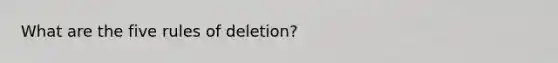 What are the five rules of deletion?