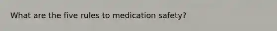 What are the five rules to medication safety?
