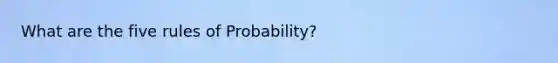 What are the five rules of Probability?