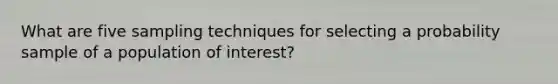 What are five sampling techniques for selecting a probability sample of a population of interest?