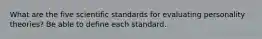 What are the five scientific standards for evaluating personality theories? Be able to define each standard.