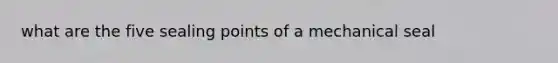 what are the five sealing points of a mechanical seal