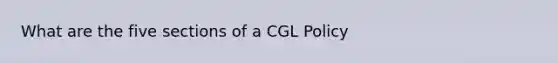 What are the five sections of a CGL Policy