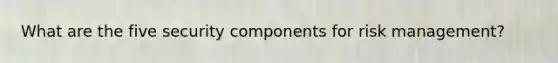What are the five security components for risk management?