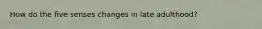 How do the five senses changes in late adulthood?