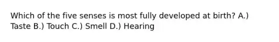 Which of the five senses is most fully developed at birth? A.) Taste B.) Touch C.) Smell D.) Hearing