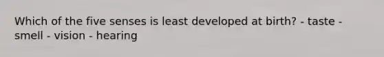 Which of the five senses is least developed at birth? - taste - smell - vision - hearing