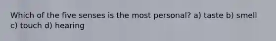 Which of the five senses is the most personal? a) taste b) smell c) touch d) hearing