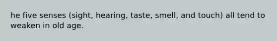 he five senses (sight, hearing, taste, smell, and touch) all tend to weaken in old age.