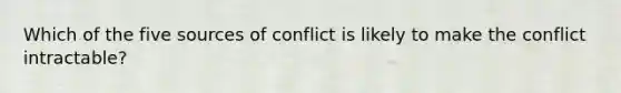 Which of the five sources of conflict is likely to make the conflict intractable?