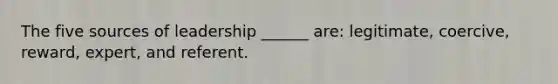 The five sources of leadership ______ are: legitimate, coercive, reward, expert, and referent.