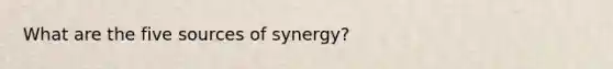 What are the five sources of synergy?