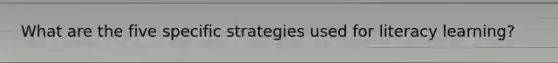 What are the five specific strategies used for literacy learning?