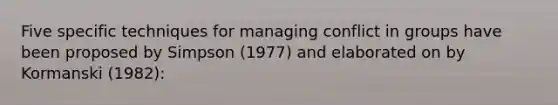 Five specific techniques for managing conflict in groups have been proposed by Simpson (1977) and elaborated on by Kormanski (1982):