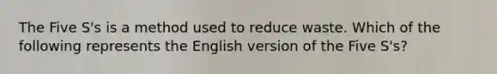 The Five S's is a method used to reduce waste. Which of the following represents the English version of the Five S's?