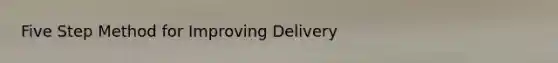 Five Step Method for Improving Delivery