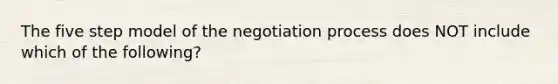 The five step model of the negotiation process does NOT include which of the​ following?