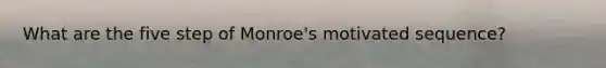 What are the five step of Monroe's motivated sequence?