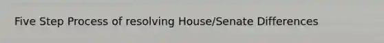 Five Step Process of resolving House/Senate Differences