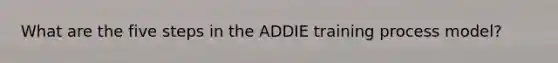 What are the five steps in the ADDIE training process model?