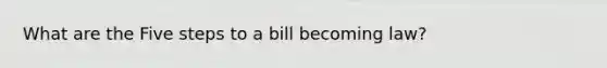 What are the Five steps to a bill becoming law?