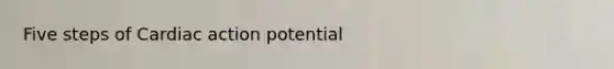 Five steps of Cardiac action potential