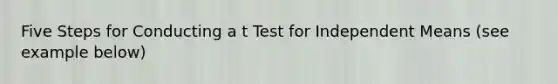 Five Steps for Conducting a t Test for Independent Means (see example below)