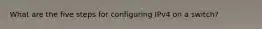What are the five steps for configuring IPv4 on a switch?