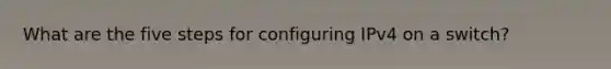 What are the five steps for configuring IPv4 on a switch?