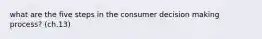 what are the five steps in the consumer decision making process? (ch.13)