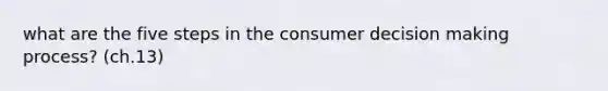 what are the five steps in the consumer decision making process? (ch.13)