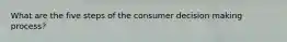 What are the five steps of the consumer decision making process?