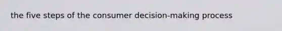 the five steps of the consumer decision-making process