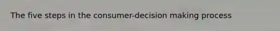 The five steps in the consumer-<a href='https://www.questionai.com/knowledge/kuI1pP196d-decision-making' class='anchor-knowledge'>decision making</a> process